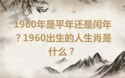 1960年是平年还是闰年？1960出生的人生肖是什么？