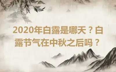 2020年白露是哪天？白露节气在中秋之后吗？