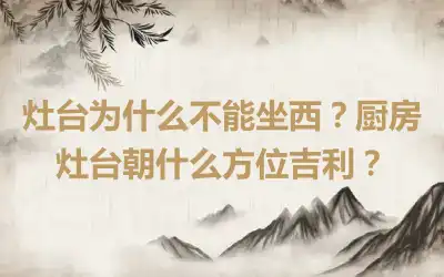 灶台为什么不能坐西？厨房灶台朝什么方位吉利？