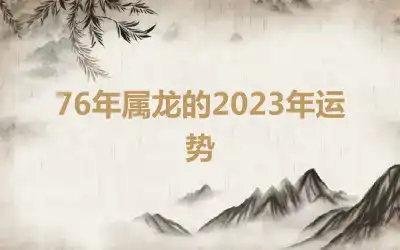 76年属龙的2023年运势