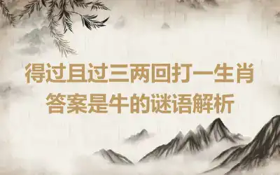 得过且过三两回打一生肖 答案是牛的谜语解析