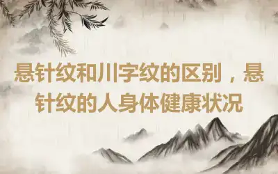 悬针纹和川字纹的区别，悬针纹的人身体健康状况