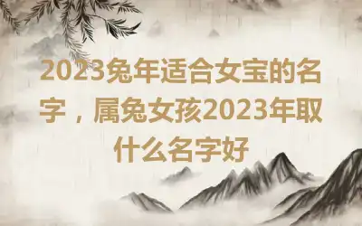 2023兔年适合女宝的名字，属兔女孩2023年取什么名字好