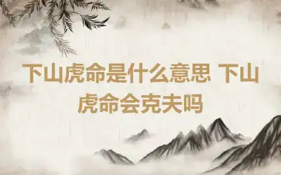 下山虎命是什么意思 下山虎命会克夫吗