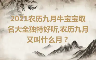 2021农历九月牛宝宝取名大全独特好听,农历九月又叫什么月？