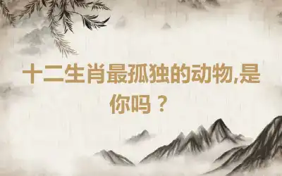 十二生肖最孤独的动物,是你吗？