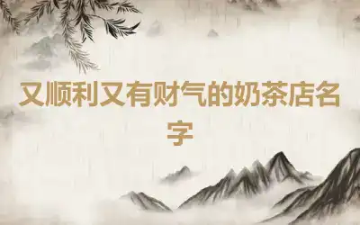 又顺利又有财气的奶茶店名字
