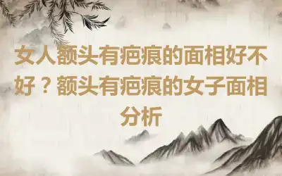 女人额头有疤痕的面相好不好？额头有疤痕的女子面相分析