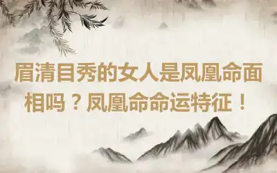 眉清目秀的女人是凤凰命面相吗？凤凰命命运特征！