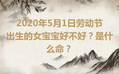 2020年5月1日劳动节出生的女宝宝好不好？是什么命？