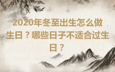 2020年冬至出生怎么做生日？哪些日子不适合过生日？