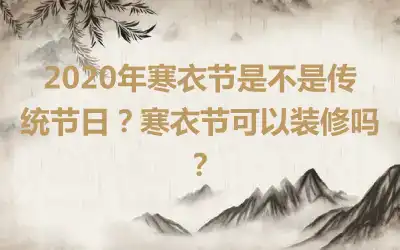2020年寒衣节是不是传统节日?寒衣节可以装修吗?