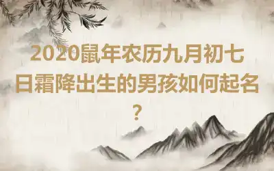 2020鼠年农历九月初七日霜降出生的男孩如何起名？