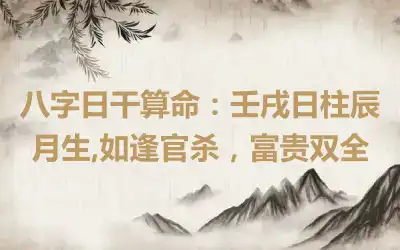 八字日干算命：壬戌日柱辰月生,如逢官杀，富贵双全