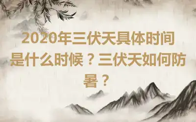 2020年三伏天具体时间是什么时候？三伏天如何防暑？