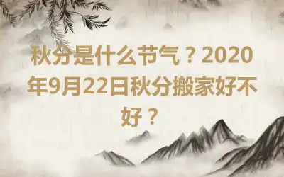 秋分是什么节气？2020年9月22日秋分搬家好不好？