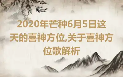 2020年芒种6月5日这天的喜神方位,关于喜神方位歌解析