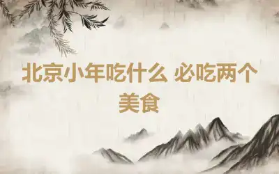 北京小年吃什么 必吃两个美食