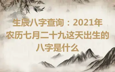 生辰八字查询：2021年农历七月二十九这天出生的八字是什么