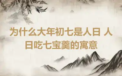 为什么大年初七是人日 人日吃七宝羹的寓意