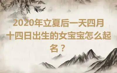 2020年立夏后一天四月十四日出生的女宝宝怎么起名？