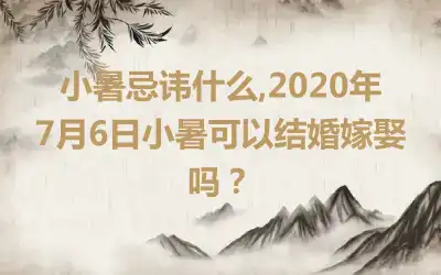 小暑忌讳什么,2020年7月6日小暑可以结婚嫁娶吗？