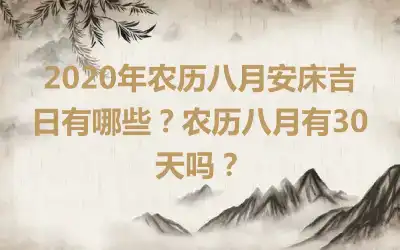2020年农历八月安床吉日有哪些？农历八月有30天吗？