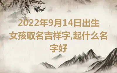 2022年9月14日出生女孩取名吉祥字,起什么名字好