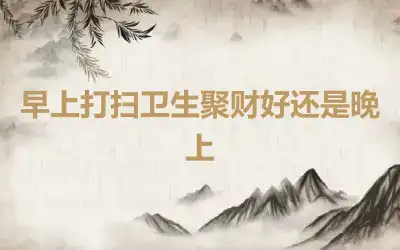 早上打扫卫生聚财好还是晚上