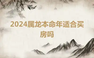 2024属龙本命年适合买房吗
