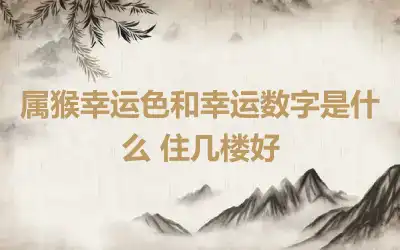 属猴幸运色和幸运数字是什么 住几楼好