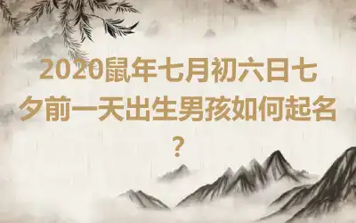 2020鼠年七月初六日七夕前一天出生男孩如何起名?