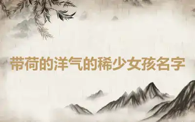 带荷的洋气的稀少女孩名字