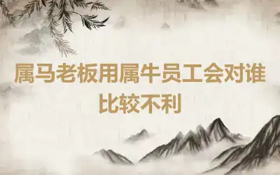 属马老板用属牛员工会对谁比较不利