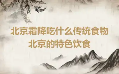 北京霜降吃什么传统食物 北京的特色饮食