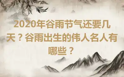 2020年谷雨节气还要几天？谷雨出生的伟人名人有哪些？