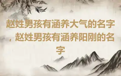 赵姓男孩有涵养大气的名字，赵姓男孩有涵养阳刚的名字