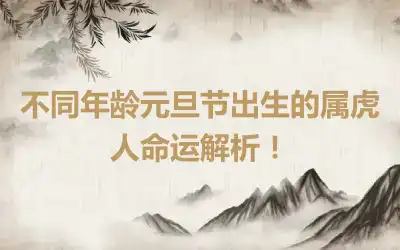 不同年龄元旦节出生的属虎人命运解析！