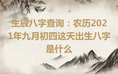 生辰八字查询：农历2021年九月初四这天出生八字是什么