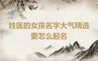 姓匡的女孩名字大气精选 要怎么起名