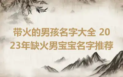 带火的男孩名字大全 2023年缺火男宝宝名字推荐