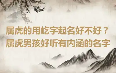 属虎的用屹字起名好不好？属虎男孩好听有内涵的名字