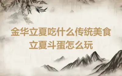 金华立夏吃什么传统美食 立夏斗蛋怎么玩