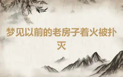 梦见以前的老房子着火被扑灭