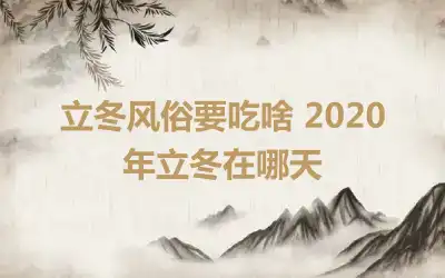 立冬风俗要吃啥 2020年立冬在哪天