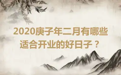 2020庚子年二月有哪些适合开业的好日子？