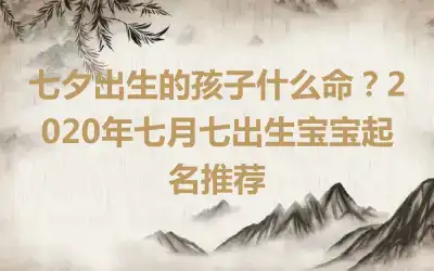 七夕出生的孩子什么命？2020年七月七出生宝宝起名推荐