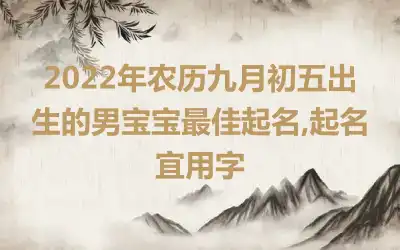 2022年农历九月初五出生的男宝宝最佳起名,起名宜用字