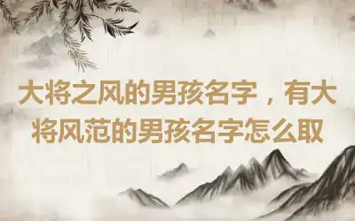 大将之风的男孩名字，有大将风范的男孩名字怎么取