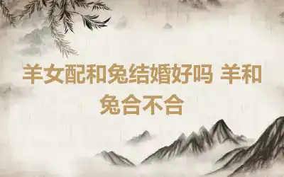 羊女配和兔结婚好吗 羊和兔合不合
